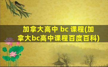 加拿大高中 bc 课程(加拿大bc高中课程百度百科)